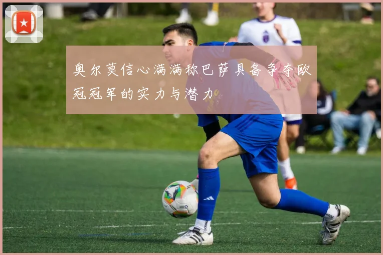 奥尔莫信心满满称巴萨具备争夺欧冠冠军的实力与潜力