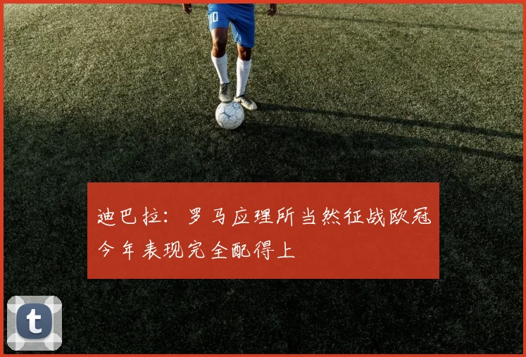 迪巴拉：罗马应理所当然征战欧冠今年表现完全配得上