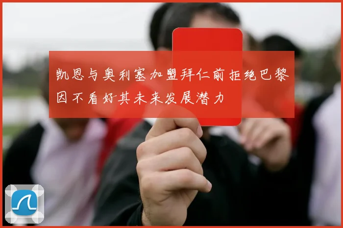 凯恩与奥利塞加盟拜仁前拒绝巴黎因不看好其未来发展潜力