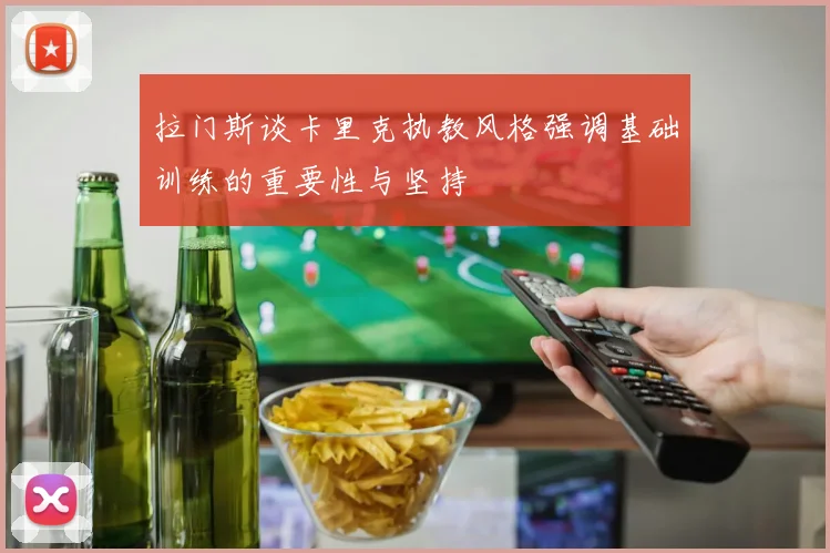 拉门斯谈卡里克执教风格强调基础训练的重要性与坚持