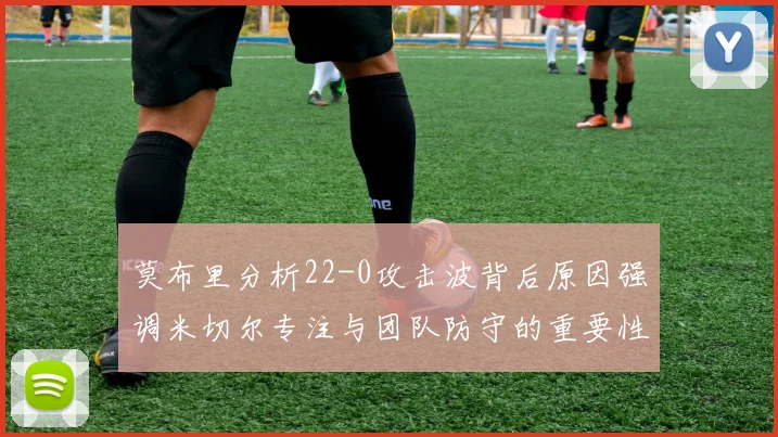 莫布里分析22-0攻击波背后原因强调米切尔专注与团队防守的重要性