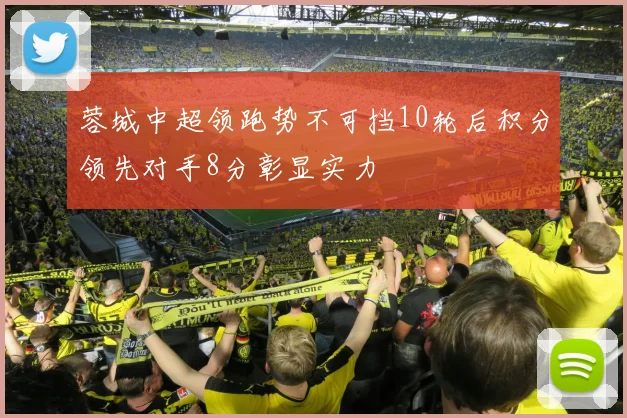 蓉城中超领跑势不可挡10轮后积分领先对手8分彰显实力