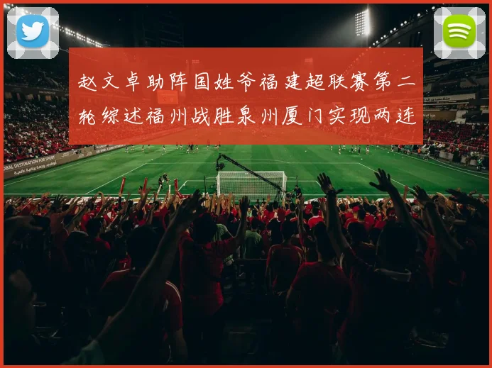 赵文卓助阵国姓爷福建超联赛第二轮综述福州战胜泉州厦门实现两连胜