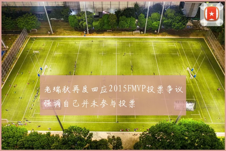 老瑞秋再度回应2015FMVP投票争议强调自己并未参与投票