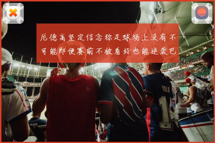 厄德高坚定信念称足球场上没有不可能即便赛前不被看好也能逆袭巴西