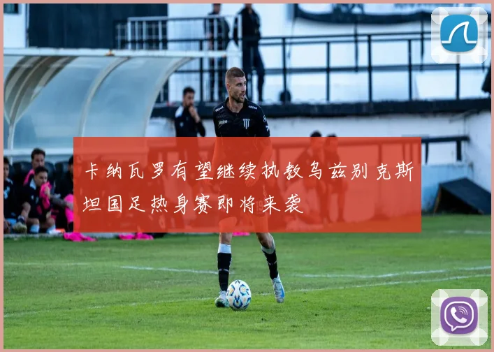 卡纳瓦罗有望继续执教乌兹别克斯坦国足热身赛即将来袭