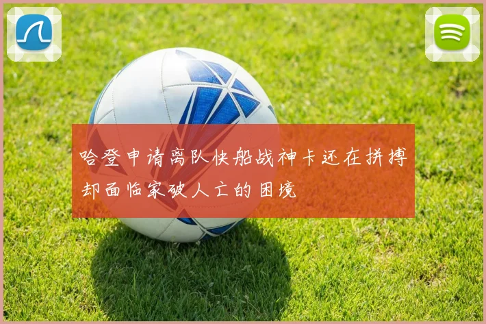 哈登申请离队快船战神卡还在拼搏却面临家破人亡的困境